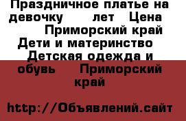 Праздничное платье на девочку 9-10 лет › Цена ­ 500 - Приморский край Дети и материнство » Детская одежда и обувь   . Приморский край